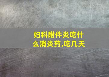 妇科附件炎吃什么消炎药,吃几天