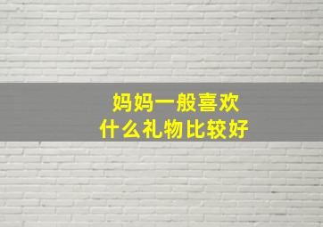 妈妈一般喜欢什么礼物比较好