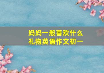 妈妈一般喜欢什么礼物英语作文初一