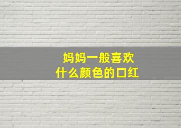 妈妈一般喜欢什么颜色的口红