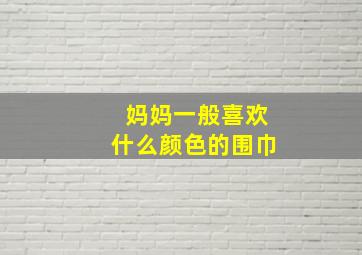 妈妈一般喜欢什么颜色的围巾