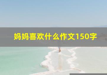 妈妈喜欢什么作文150字