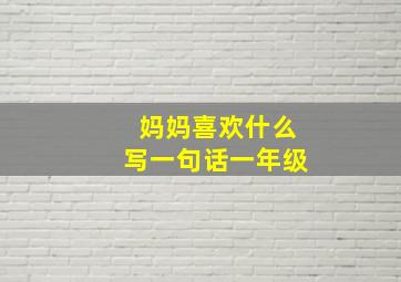 妈妈喜欢什么写一句话一年级