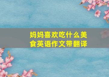 妈妈喜欢吃什么美食英语作文带翻译