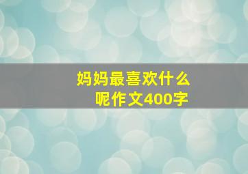 妈妈最喜欢什么呢作文400字