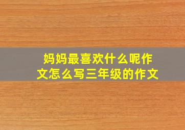 妈妈最喜欢什么呢作文怎么写三年级的作文