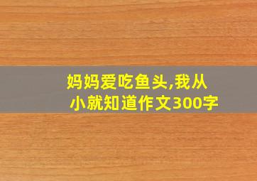 妈妈爱吃鱼头,我从小就知道作文300字