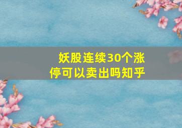 妖股连续30个涨停可以卖出吗知乎