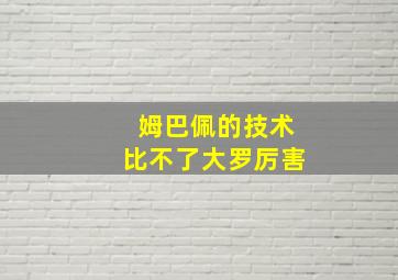 姆巴佩的技术比不了大罗厉害