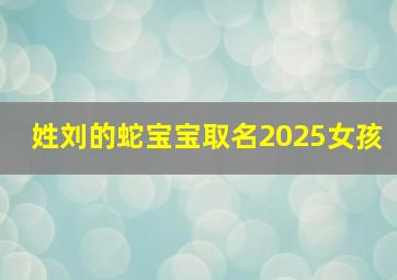 姓刘的蛇宝宝取名2025女孩