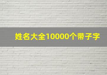 姓名大全10000个带子字