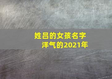 姓吕的女孩名字洋气的2021年