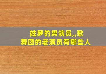 姓罗的男演员,,歌舞团的老演员有哪些人