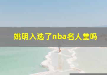 姚明入选了nba名人堂吗