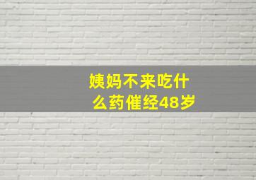 姨妈不来吃什么药催经48岁