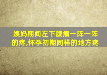 姨妈期间左下腹痛一阵一阵的疼,怀孕初期同样的地方疼