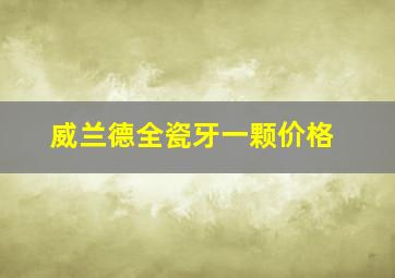 威兰德全瓷牙一颗价格