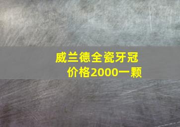 威兰德全瓷牙冠价格2000一颗