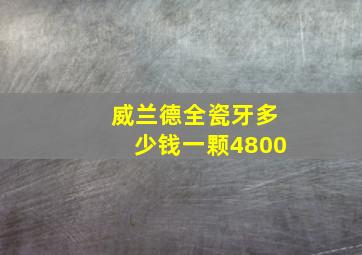 威兰德全瓷牙多少钱一颗4800