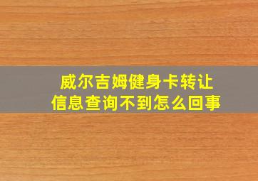 威尔吉姆健身卡转让信息查询不到怎么回事