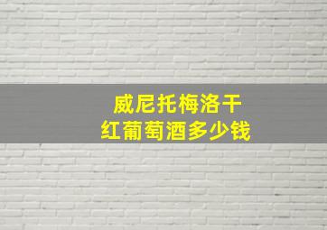 威尼托梅洛干红葡萄酒多少钱