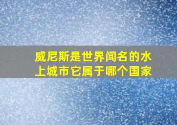 威尼斯是世界闻名的水上城市它属于哪个国家