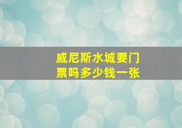 威尼斯水城要门票吗多少钱一张