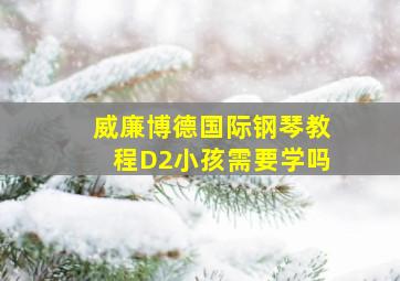 威廉博德国际钢琴教程D2小孩需要学吗