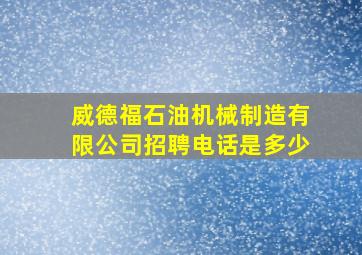 威德福石油机械制造有限公司招聘电话是多少