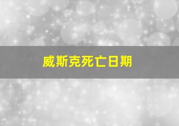 威斯克死亡日期