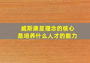 威斯康星理念的核心是培养什么人才的能力