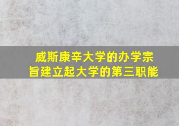 威斯康辛大学的办学宗旨建立起大学的第三职能