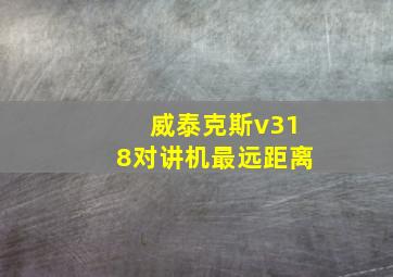 威泰克斯v318对讲机最远距离