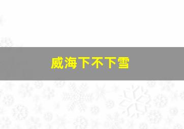 威海下不下雪