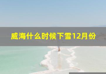 威海什么时候下雪12月份