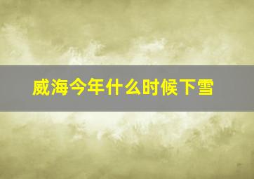 威海今年什么时候下雪