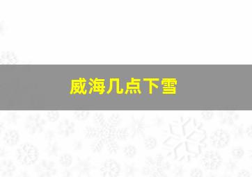 威海几点下雪