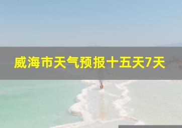 威海市天气预报十五天7天