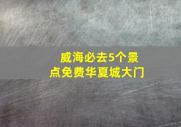 威海必去5个景点免费华夏城大门