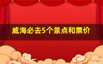 威海必去5个景点和票价