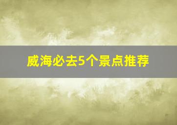 威海必去5个景点推荐