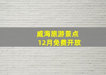 威海旅游景点12月免费开放