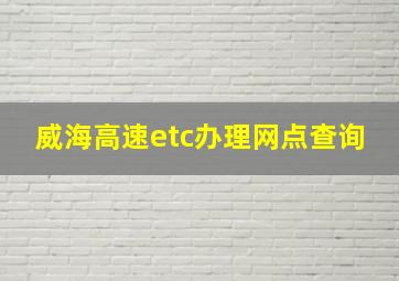 威海高速etc办理网点查询