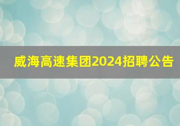 威海高速集团2024招聘公告