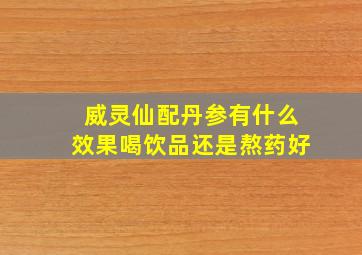 威灵仙配丹参有什么效果喝饮品还是熬药好