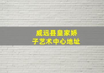 威远县皇家娇子艺术中心地址