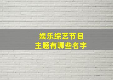 娱乐综艺节目主题有哪些名字