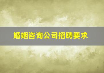 婚姻咨询公司招聘要求