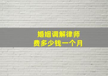 婚姻调解律师费多少钱一个月