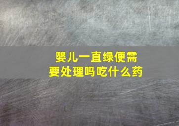 婴儿一直绿便需要处理吗吃什么药